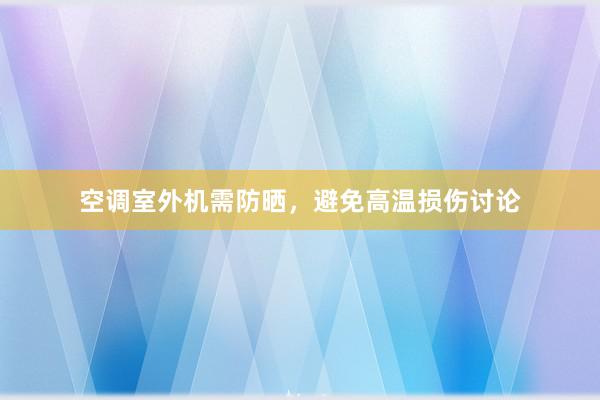 空调室外机需防晒，避免高温损伤讨论